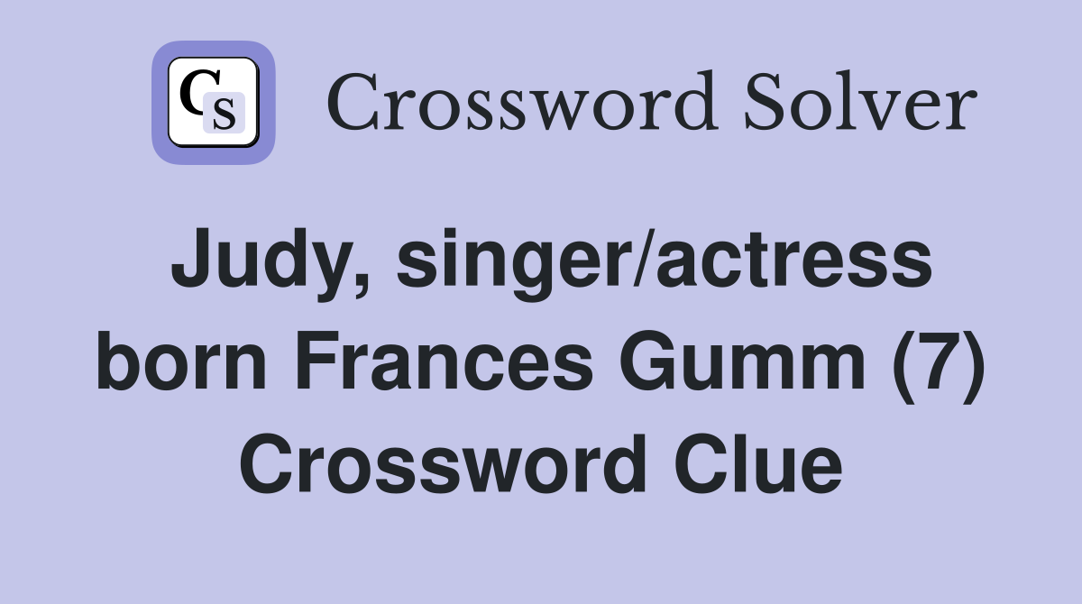 Judy, singer/actress born Frances Gumm (7) Crossword Clue
