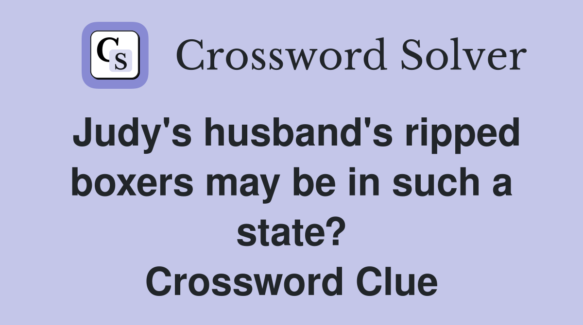 Judy's husband's ripped boxers may be in such a state? Crossword Clue