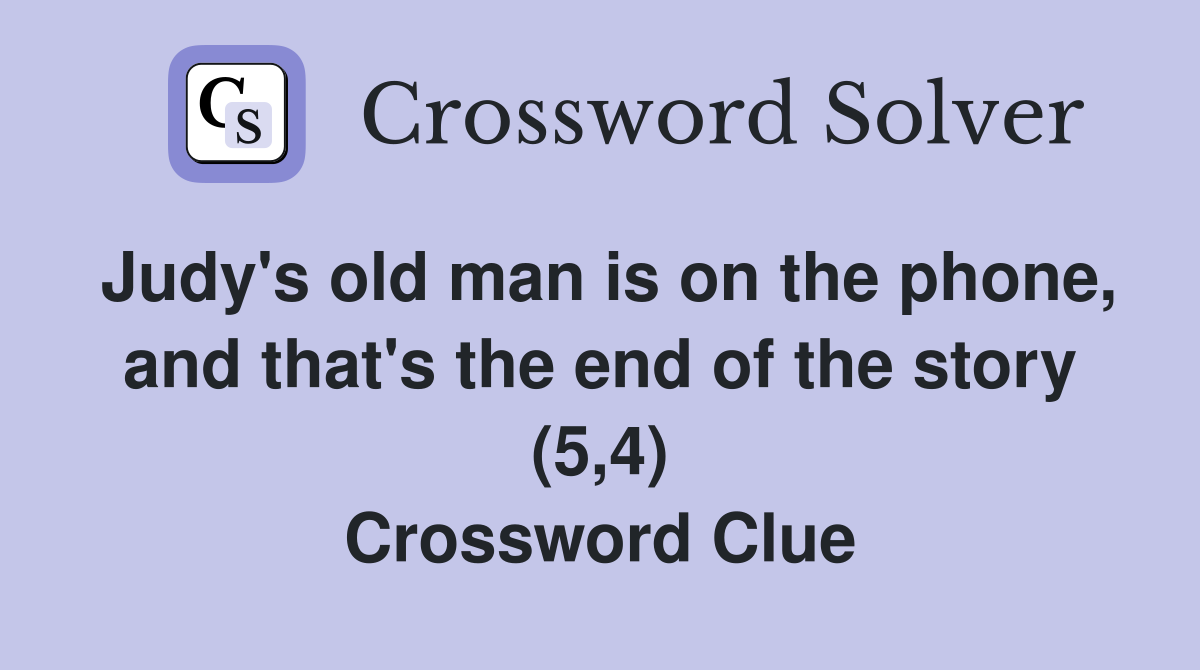 Judy's old man is on the phone, and that's the end of the story (5,4) Crossword Clue