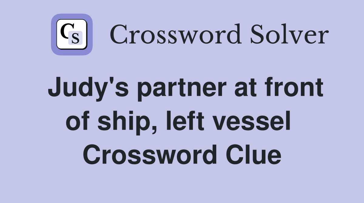 Judy's partner at front of ship, left vessel  Crossword Clue