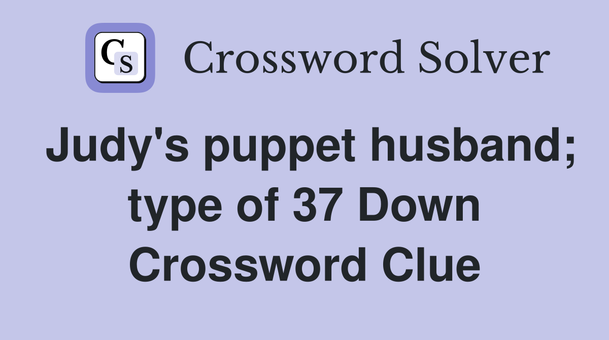 Judy's puppet husband; type of 37 Down Crossword Clue