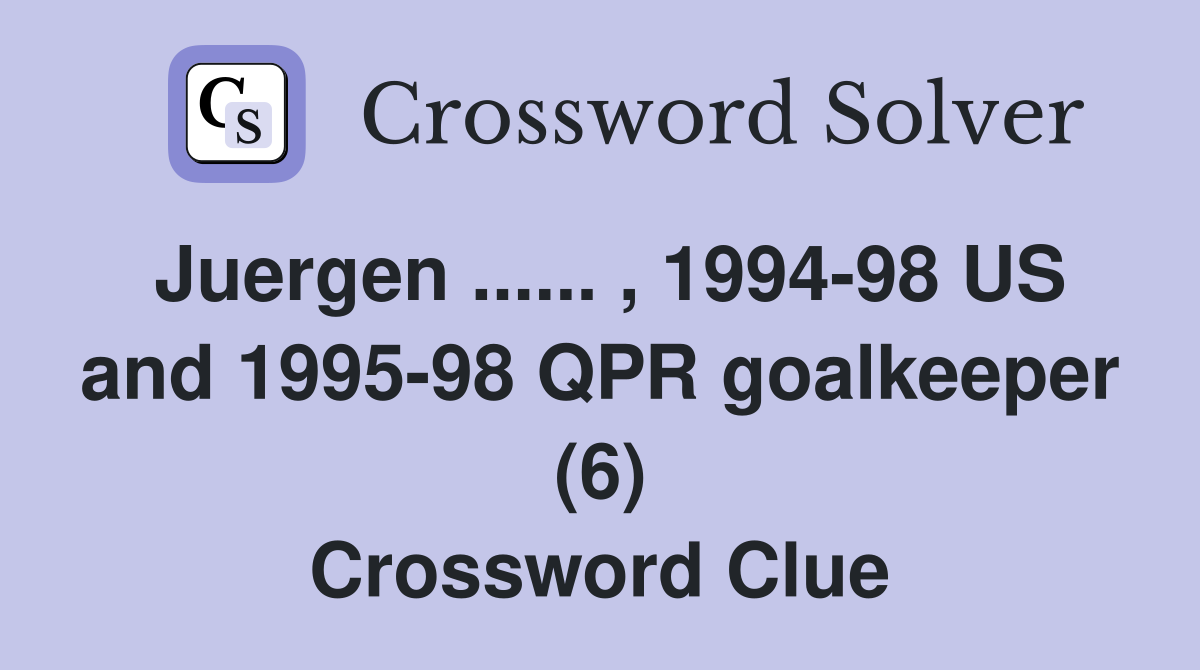 Juergen ...... , 1994-98 US and 1995-98 QPR goalkeeper (6) Crossword Clue