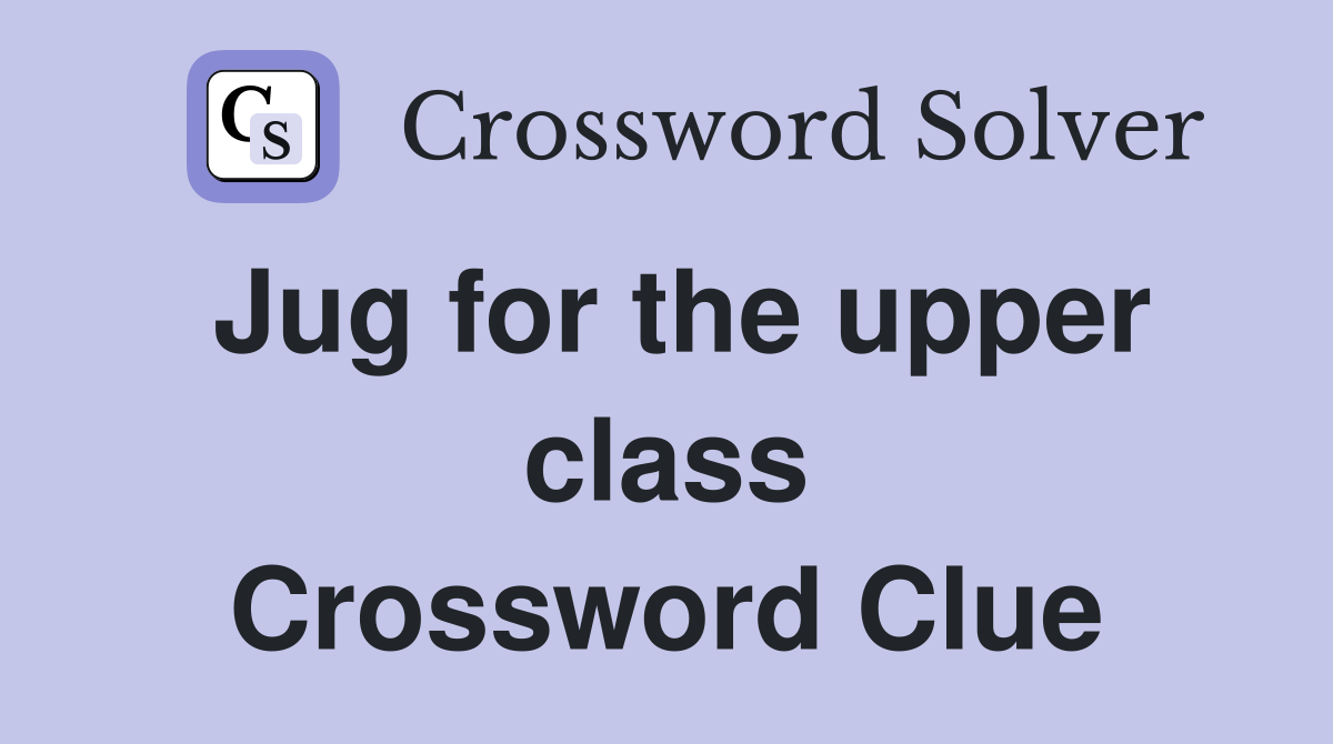 Jug for the upper class Crossword Clue