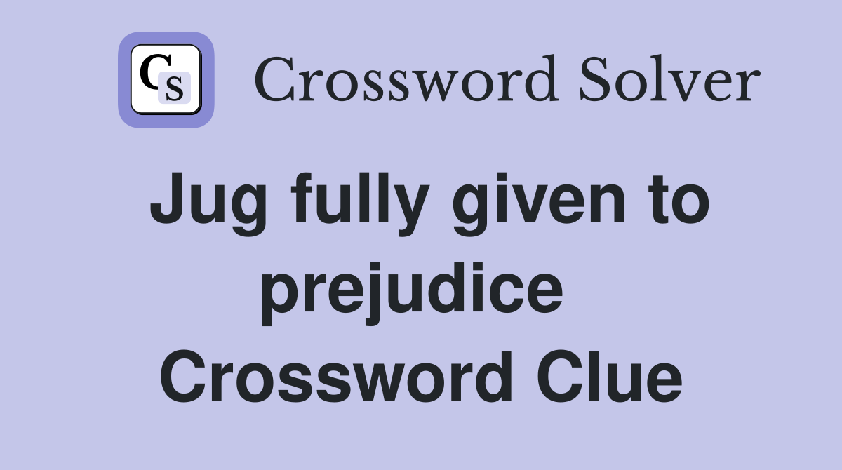 Jug fully given to prejudice  Crossword Clue