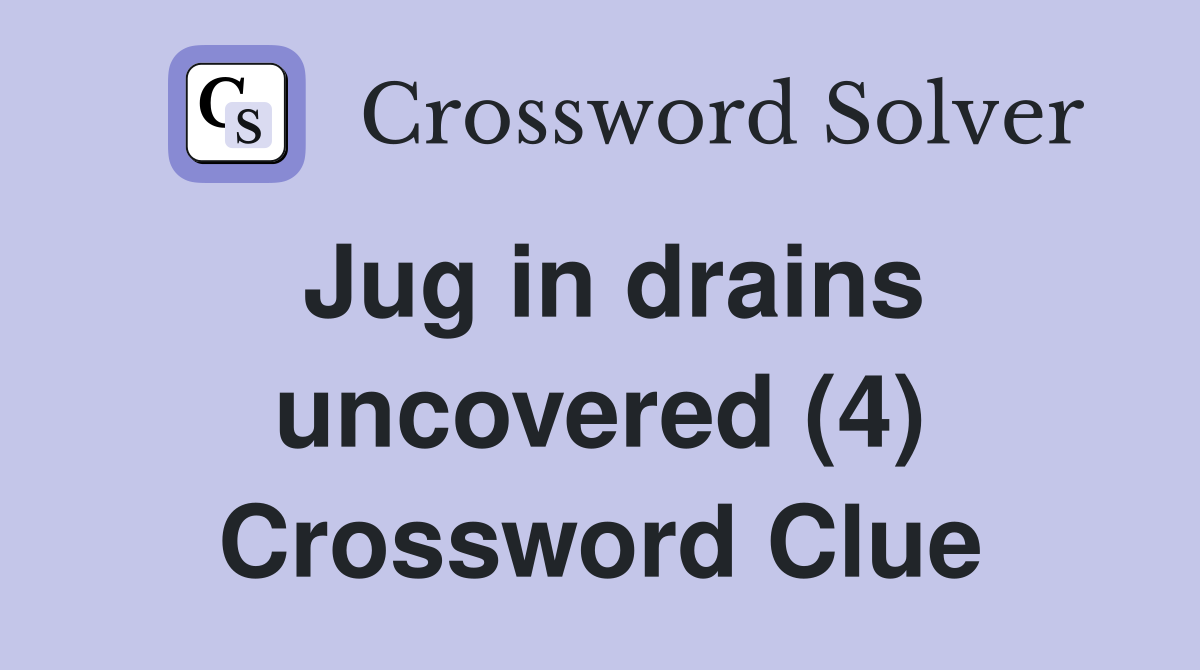 Jug in drains uncovered (4) Crossword Clue