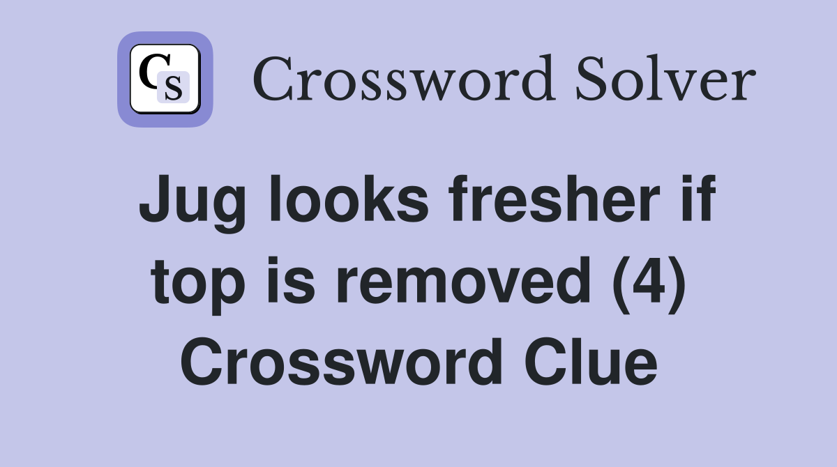 Jug looks fresher if top is removed (4) Crossword Clue
