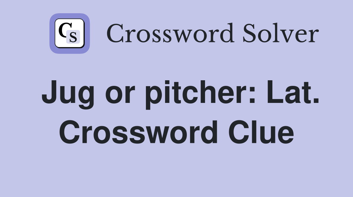 Jug or pitcher: Lat. Crossword Clue