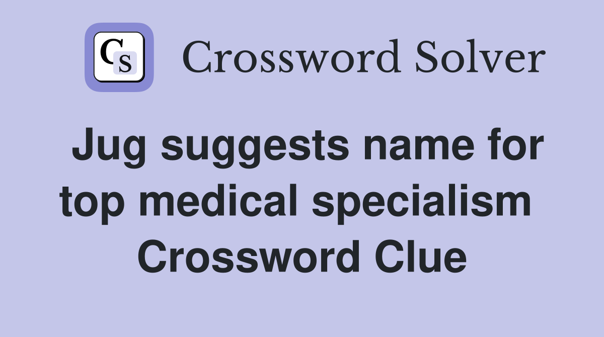 Jug suggests name for top medical specialism  Crossword Clue