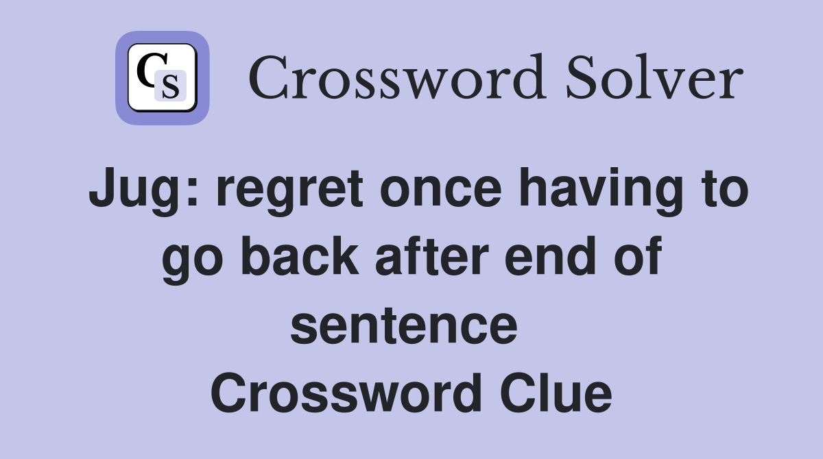 Jug: regret once having to go back after end of sentence  Crossword Clue