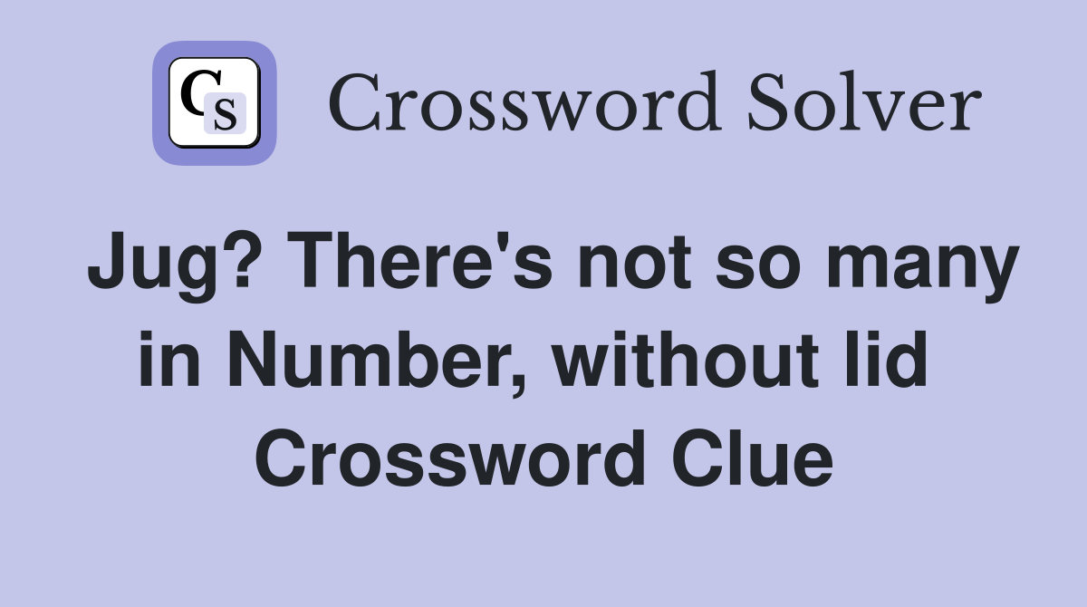 Jug? There's not so many in Number, without lid  Crossword Clue