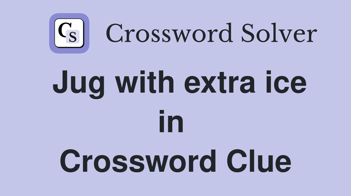 Jug with extra ice in  Crossword Clue