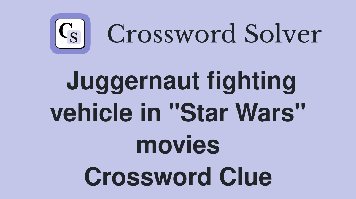 Juggernaut fighting vehicle in "Star Wars" movies Crossword Clue