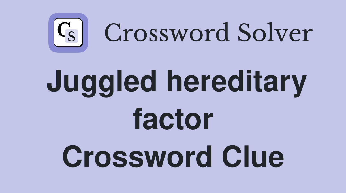 Juggled hereditary factor Crossword Clue