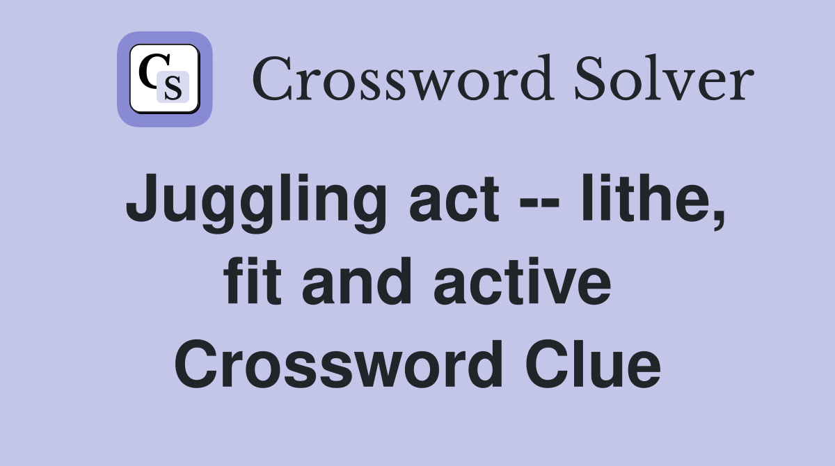 Juggling act -- lithe, fit and active Crossword Clue