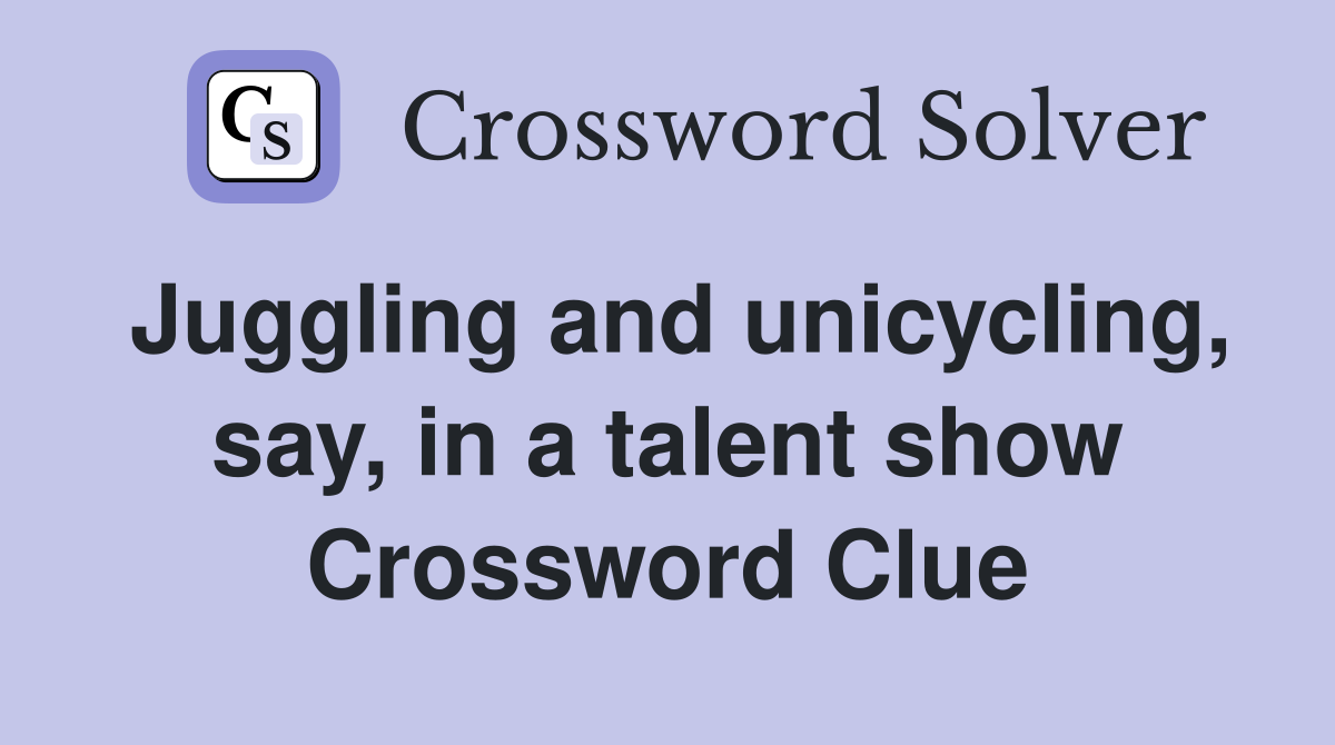 Juggling and unicycling, say, in a talent show Crossword Clue