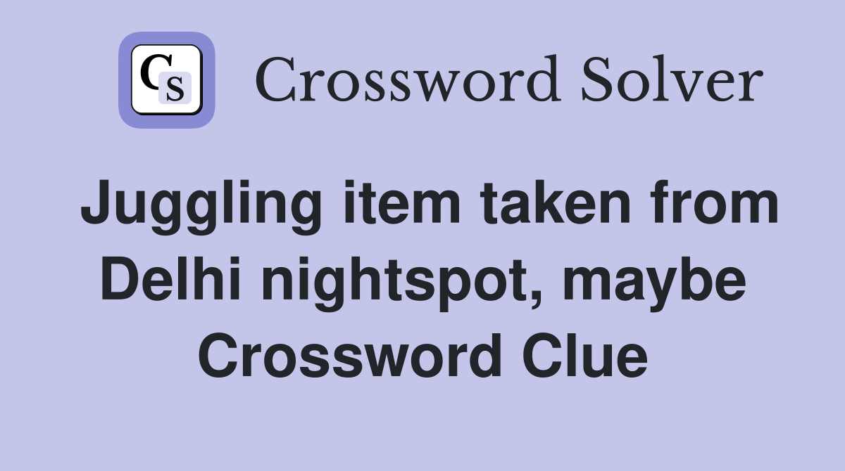 Juggling item taken from Delhi nightspot, maybe Crossword Clue