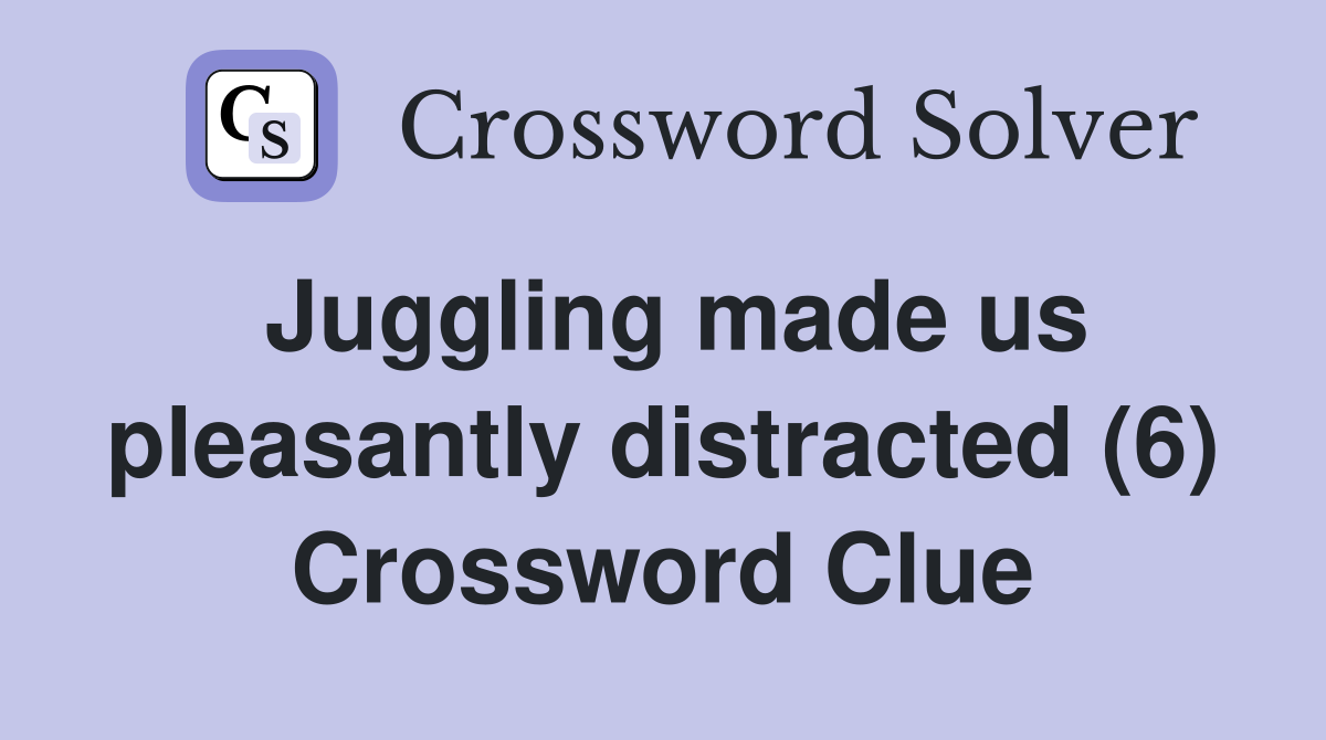 Juggling made us pleasantly distracted (6) Crossword Clue