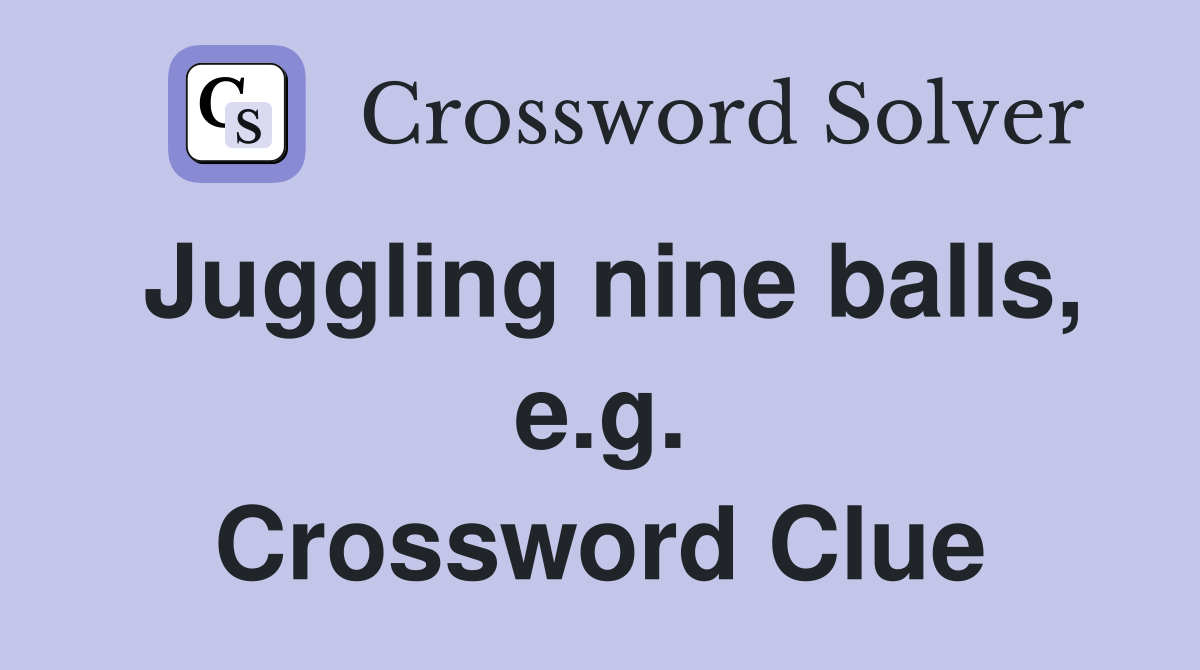 Juggling nine balls, e.g. Crossword Clue
