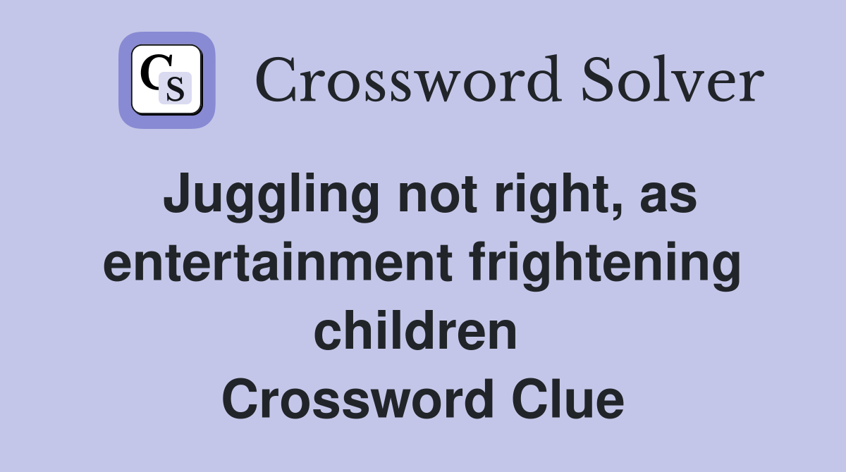 Juggling not right, as entertain­ment frightening children  Crossword Clue