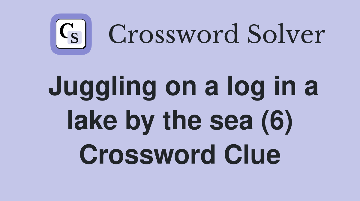 Juggling on a log in a lake by the sea (6) Crossword Clue