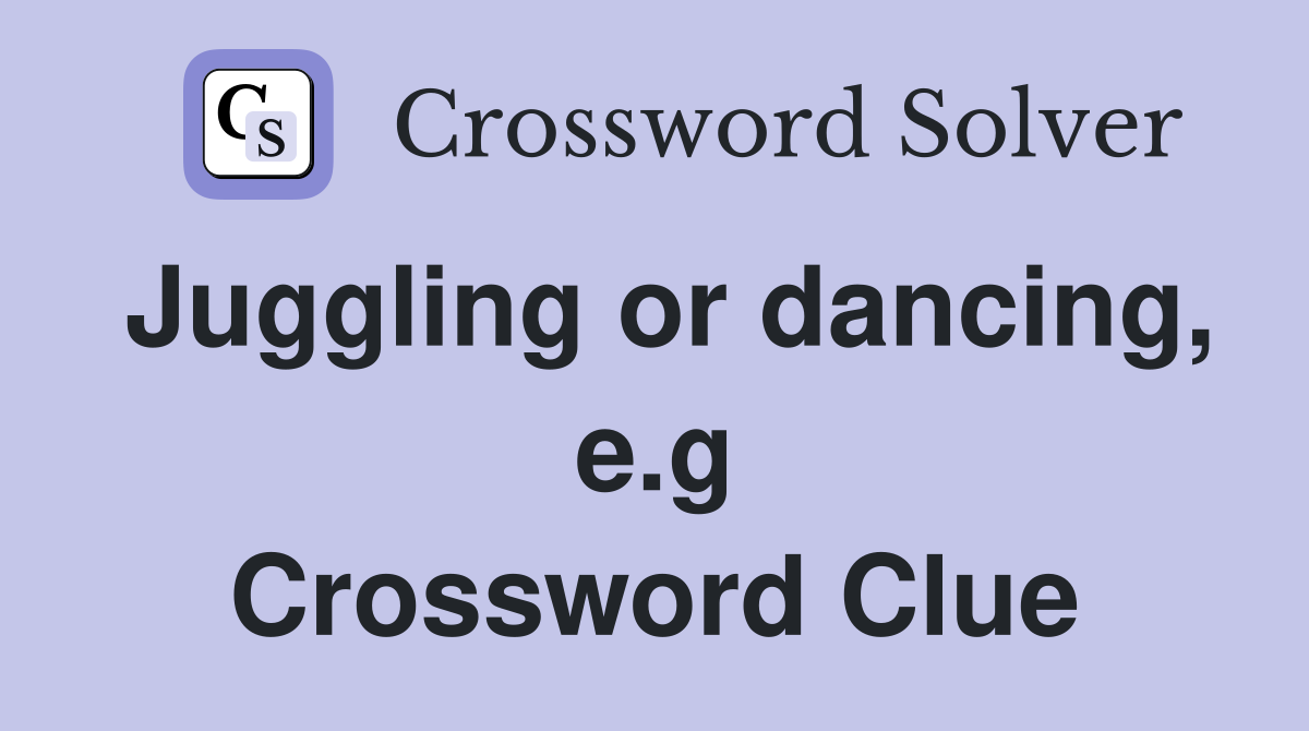 Juggling or dancing, e.g Crossword Clue