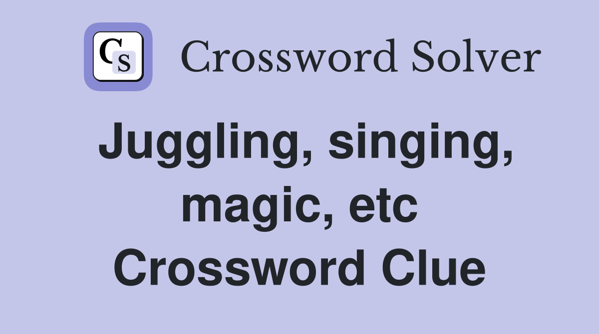 Juggling, singing, magic, etc Crossword Clue