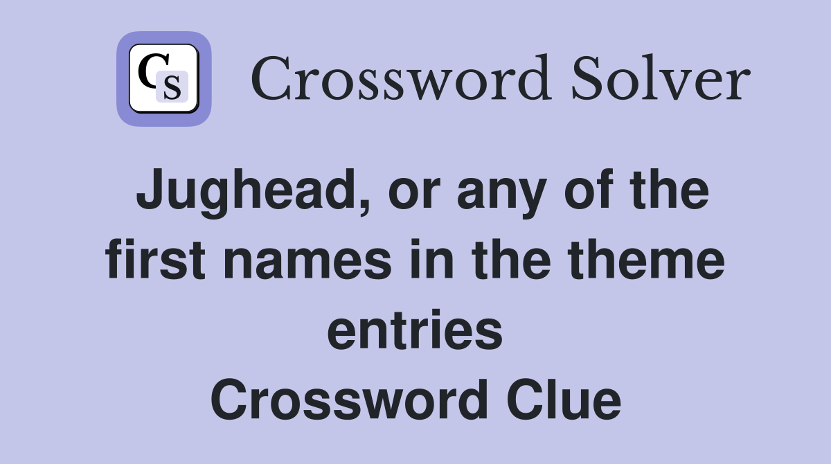 Jughead, or any of the first names in the theme entries Crossword Clue