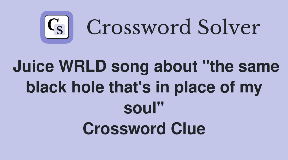 Juice WRLD song about "the same black hole that's in place of my soul" Crossword Clue