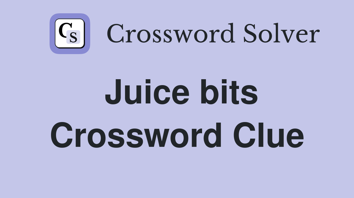 Juice bits Crossword Clue