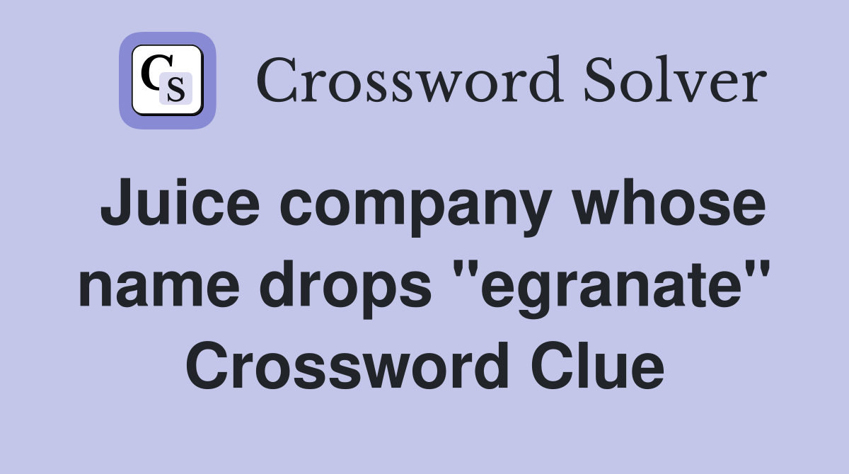 Juice company whose name drops "egranate" Crossword Clue