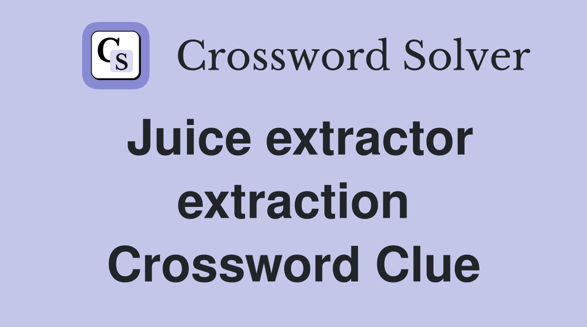 Juice extractor extraction Crossword Clue