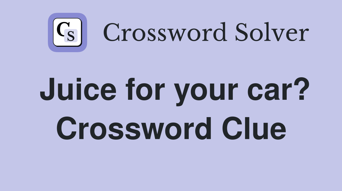 Juice for your car? Crossword Clue