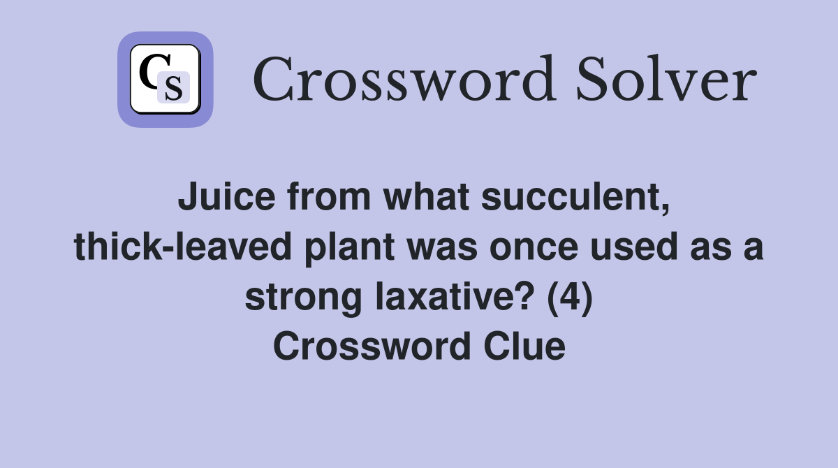 Juice from what succulent, thick-leaved plant was once used as a strong laxative? (4) Crossword Clue
