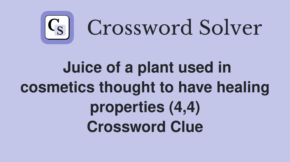 Juice of a plant used in cosmetics thought to have healing properties (4,4) Crossword Clue