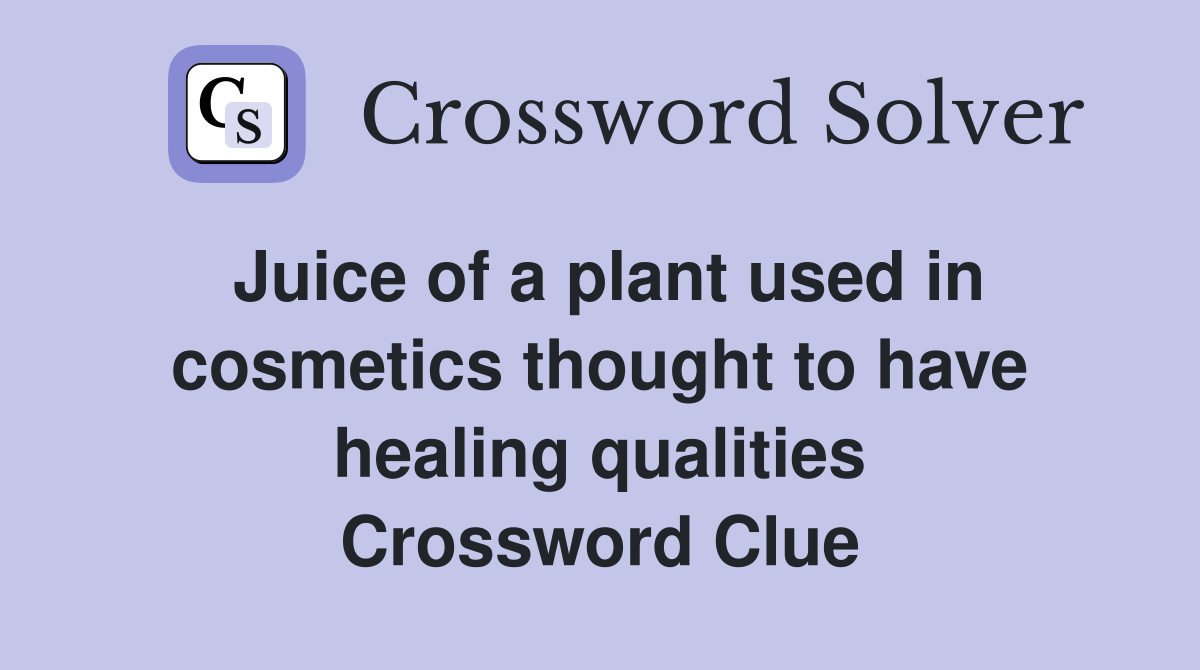 Juice of a plant used in cosmetics thought to have healing qualities Crossword Clue
