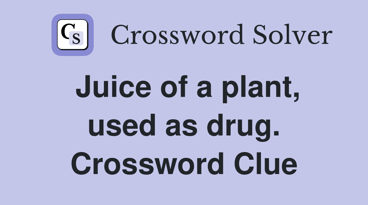 Juice of a plant, used as drug. Crossword Clue