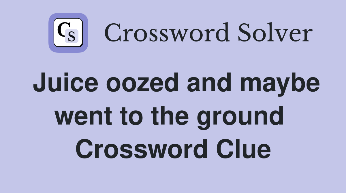Juice oozed and maybe went to the ground  Crossword Clue