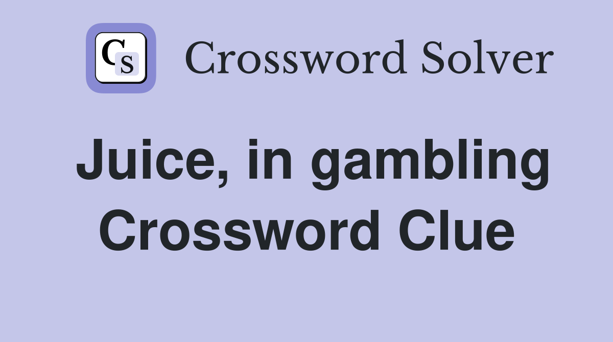 Juice, in gambling Crossword Clue