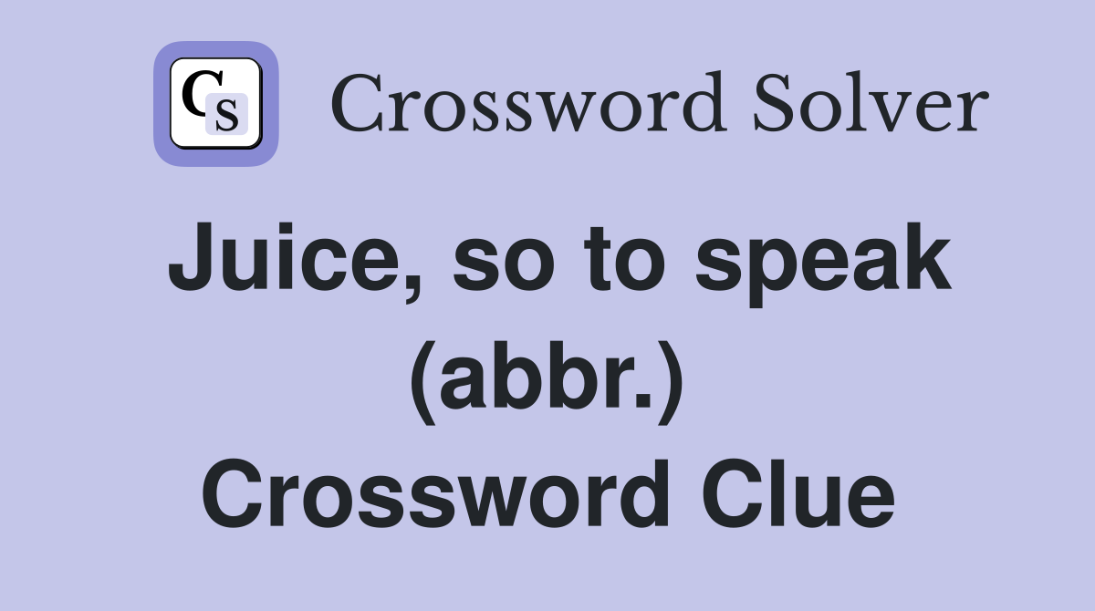 Juice, so to speak (abbr.) Crossword Clue