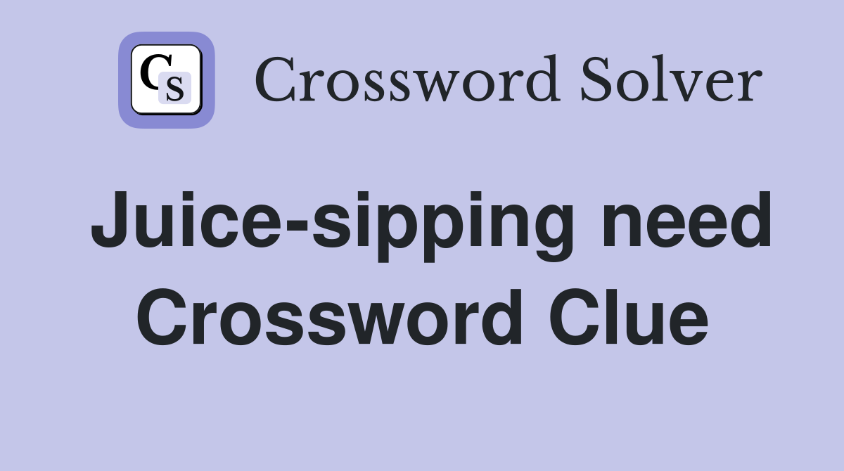 Juice-sipping need Crossword Clue