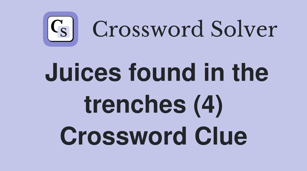 Juices found in the trenches (4) Crossword Clue