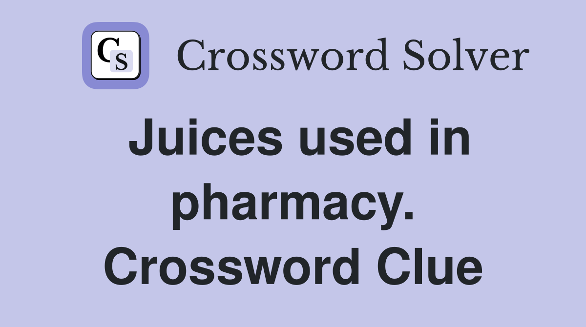 Juices used in pharmacy. Crossword Clue