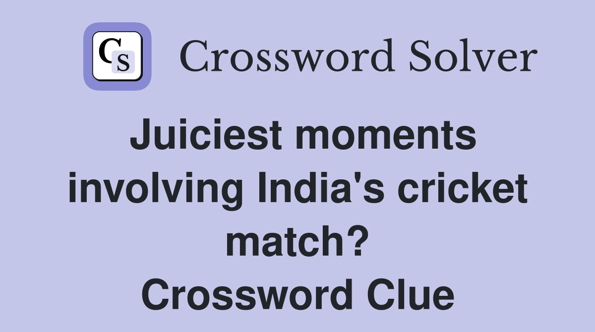 Juiciest moments involving India's cricket match? Crossword Clue