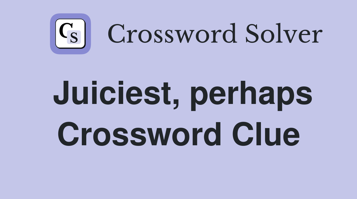 Juiciest, perhaps Crossword Clue
