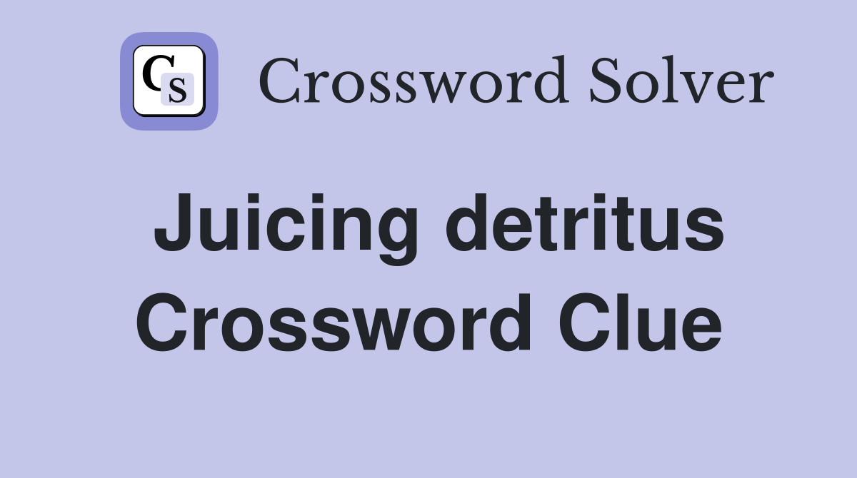 Juicing detritus Crossword Clue