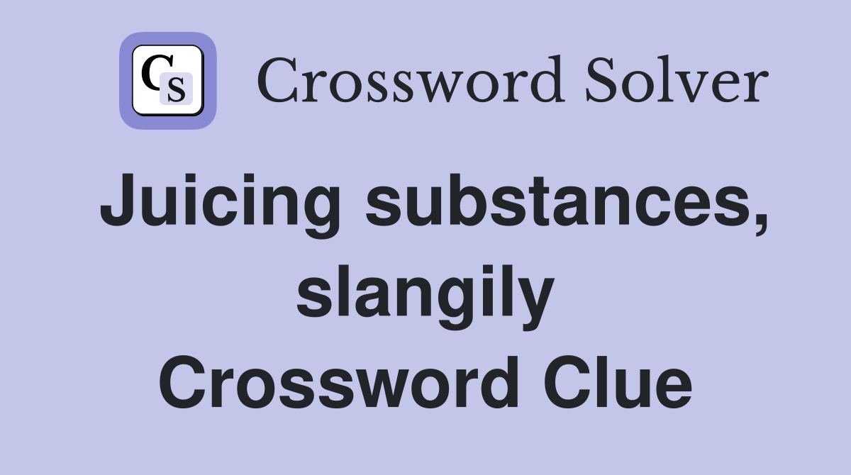 Juicing substances, slangily Crossword Clue