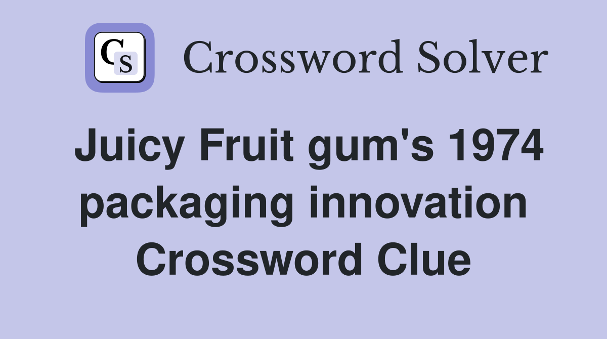 Juicy Fruit gum's 1974 packaging innovation Crossword Clue