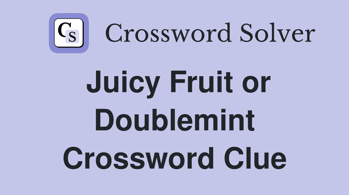 Juicy Fruit or Doublemint Crossword Clue
