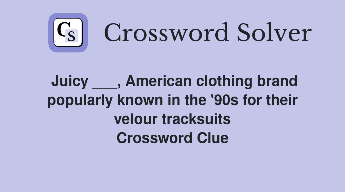 Juicy ___, American clothing brand popularly known in the '90s for their velour tracksuits Crossword Clue