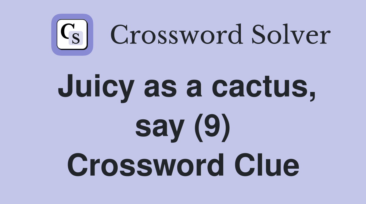 Juicy as a cactus, say (9) Crossword Clue